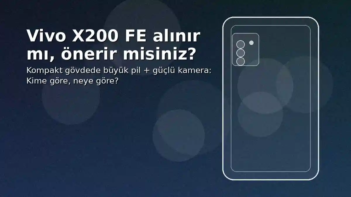 Vivo X200 FE alınır mı? Kompakt telefon rehberi
